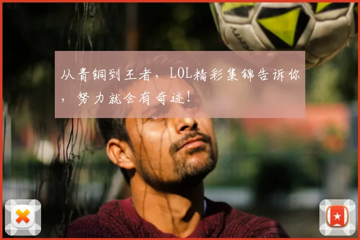 从青铜到王者，LOL精彩集锦告诉你，努力就会有奇迹！