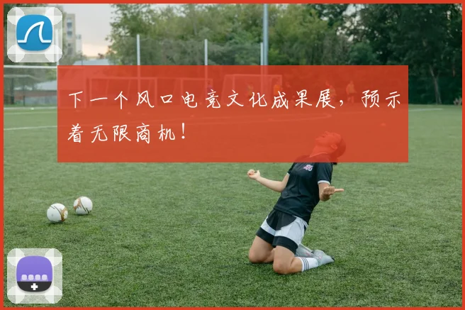 下一个风口电竞文化成果展，预示着无限商机！
