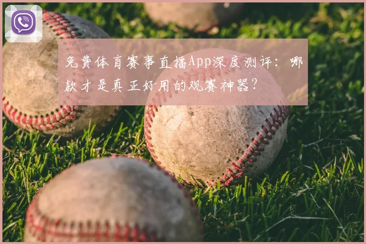 免费体育赛事直播App深度测评:哪款才是真正好用的观赛神器?