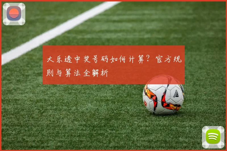 大乐透中奖号码如何计算？官方规则与算法全解析