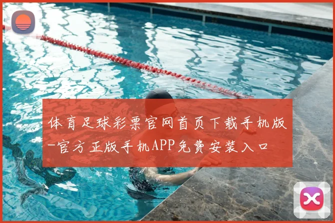 体育足球彩票官网首页下载手机版-官方正版手机APP免费安装入口