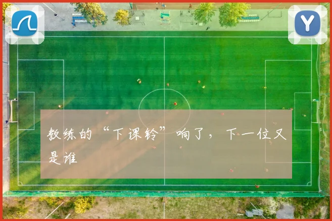 教练的“下课铃”响了，下一位又是谁