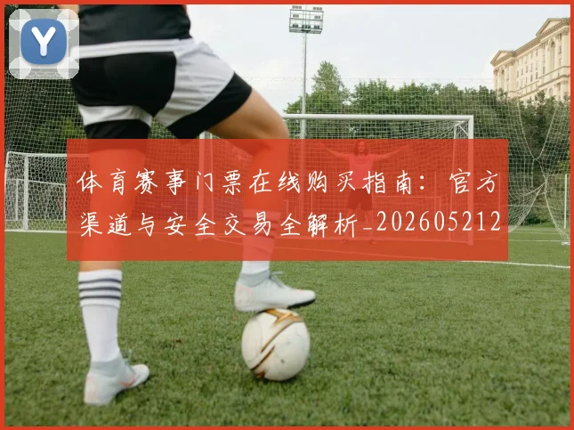 体育赛事门票在线购买指南：官方渠道与安全交易全解析_20260521201811
