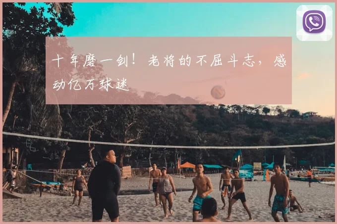 十年磨一剑！老将的不屈斗志，感动亿万球迷
