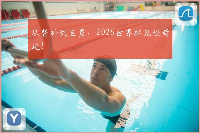 从替补到巨星,2026世界杯见证奇迹!