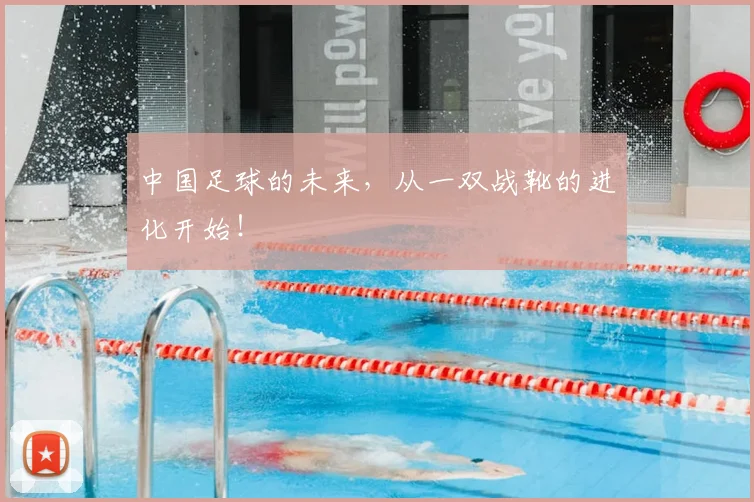 中国足球的未来，从一双战靴的进化开始！