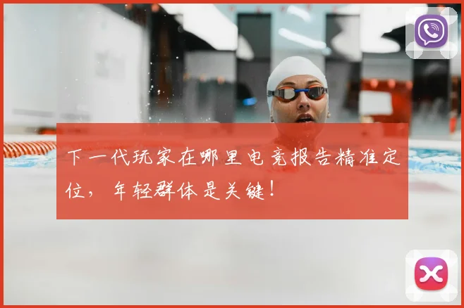 下一代玩家在哪里电竞报告精准定位，年轻群体是关键！