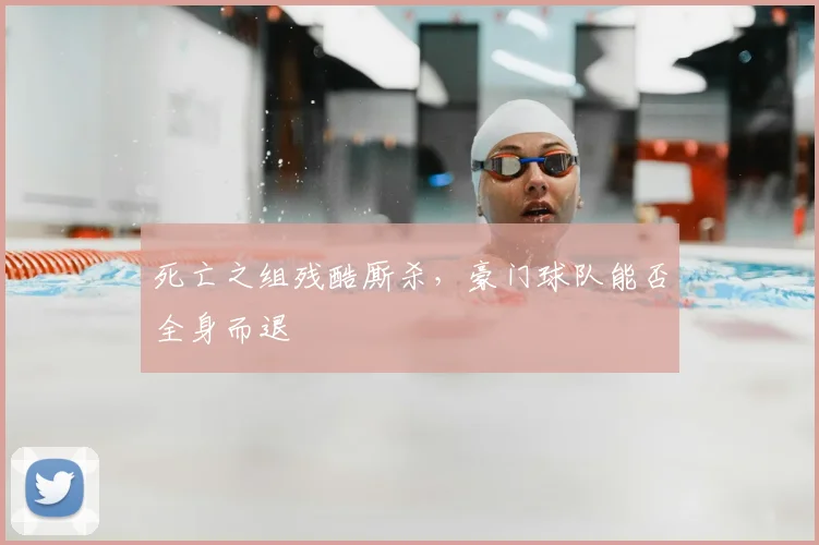 死亡之组残酷厮杀，豪门球队能否全身而退