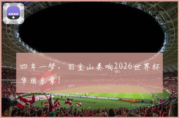 四年一梦，旧金山奏响2026世界杯华丽乐章！