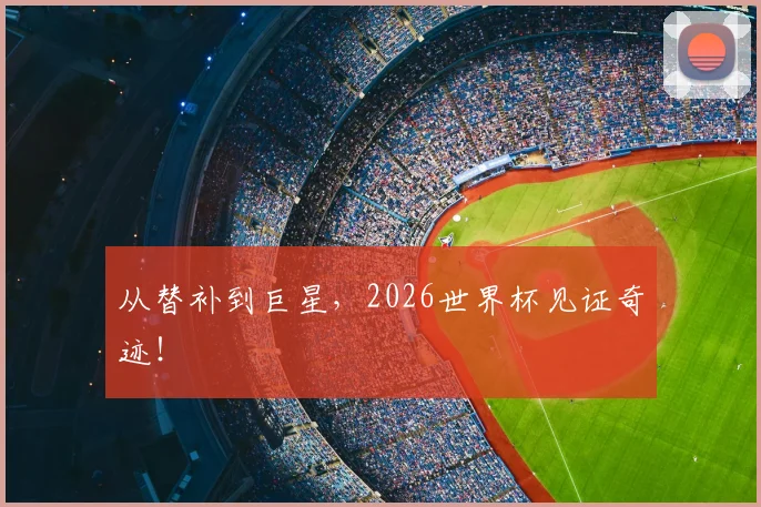 从替补到巨星，2026世界杯见证奇迹！