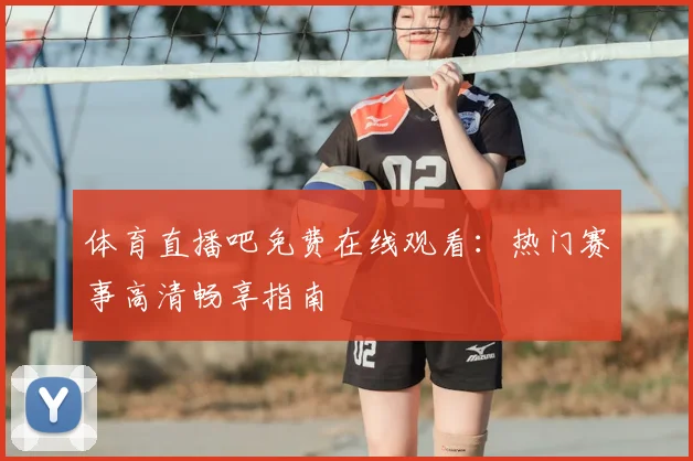 体育直播吧免费在线观看：热门赛事高清畅享指南