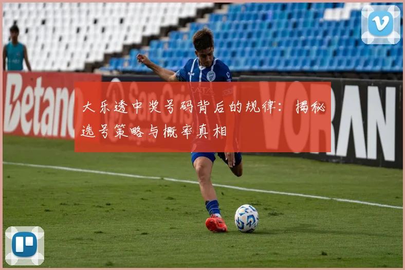 大乐透中奖号码背后的规律:揭秘选号策略与概率真相