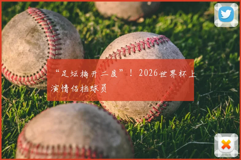 “足坛梅开二度”！2026世界杯上演情侣档球员