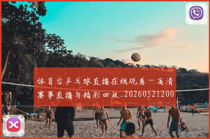 体育台乒乓球直播在线观看 - 高清赛事直播与精彩回放_20260521200914