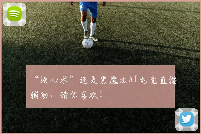 “读心术”还是黑魔法AI电竞直播辅助,猜你喜欢!