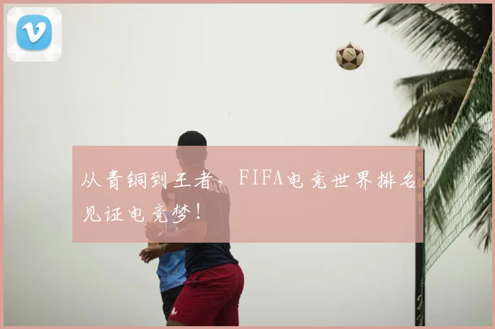 从青铜到王者，FIFA电竞世界排名见证电竞梦！