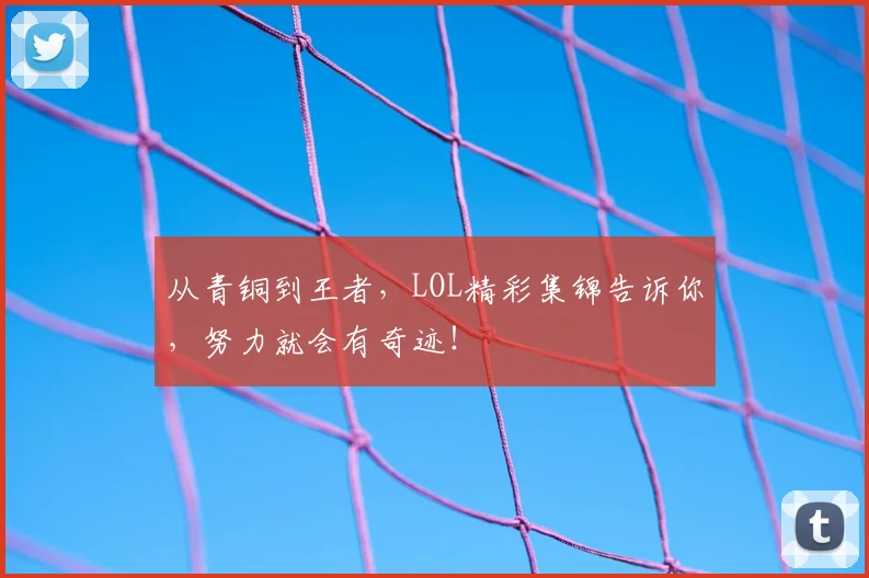 从青铜到王者，LOL精彩集锦告诉你，努力就会有奇迹！