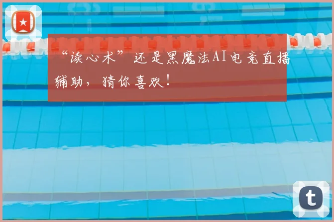 “读心术”还是黑魔法AI电竞直播辅助，猜你喜欢！